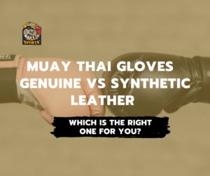 Muay Thai Gloves – Genuine vs Synthetic Leather Which Is the Right One for You?
