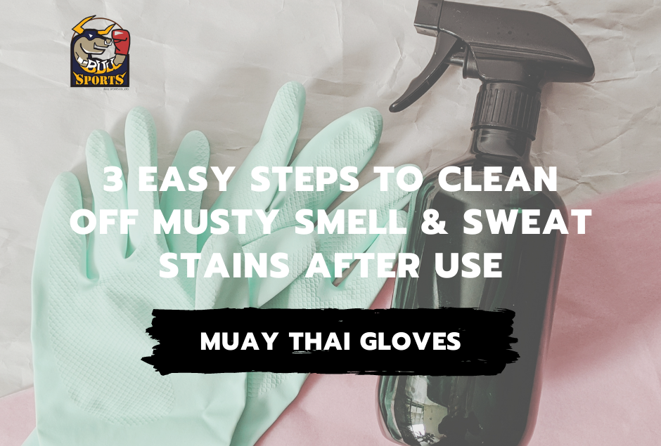 Muay Thai Gloves – 3 Easy Steps to Clean off Musty Smell and Sweat Stains After Use