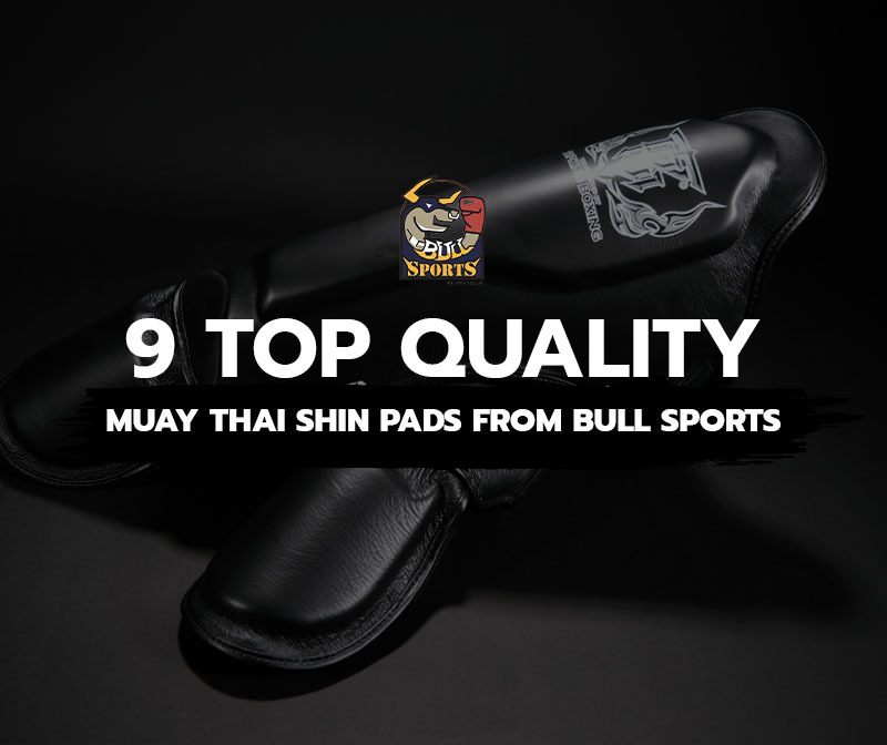9 Top Quality Muay Thai Shin Pads from Bull Sports