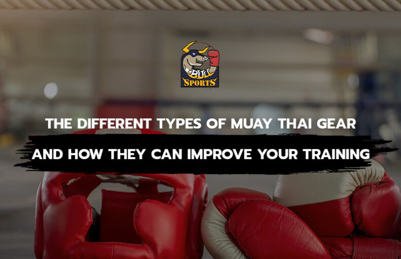 The Different Types of Muay Thai Gear and How They Can Improve Your Training