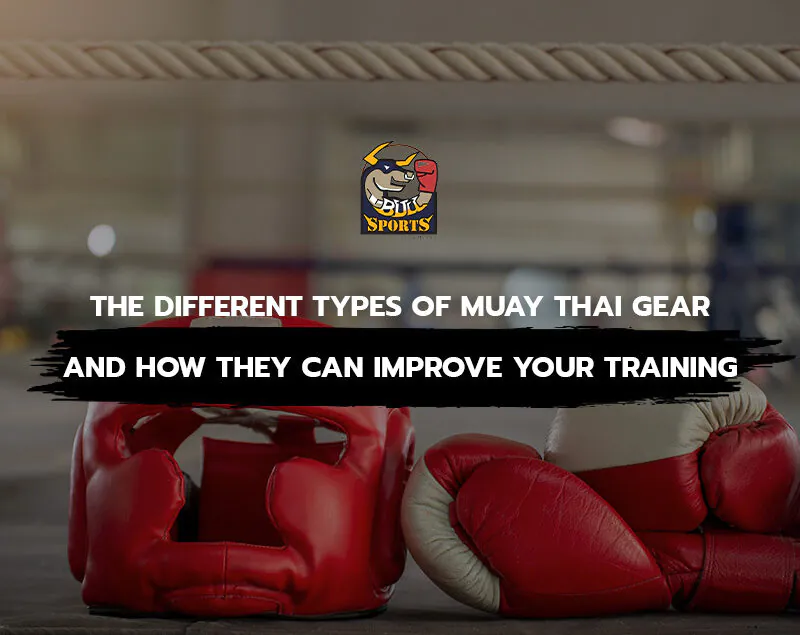 The Different Types of Muay Thai Gear and How They Can Improve Your Training