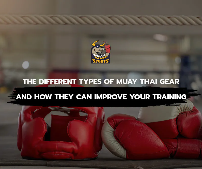 The Different Types of Muay Thai Gear and How They Can Improve Your Training