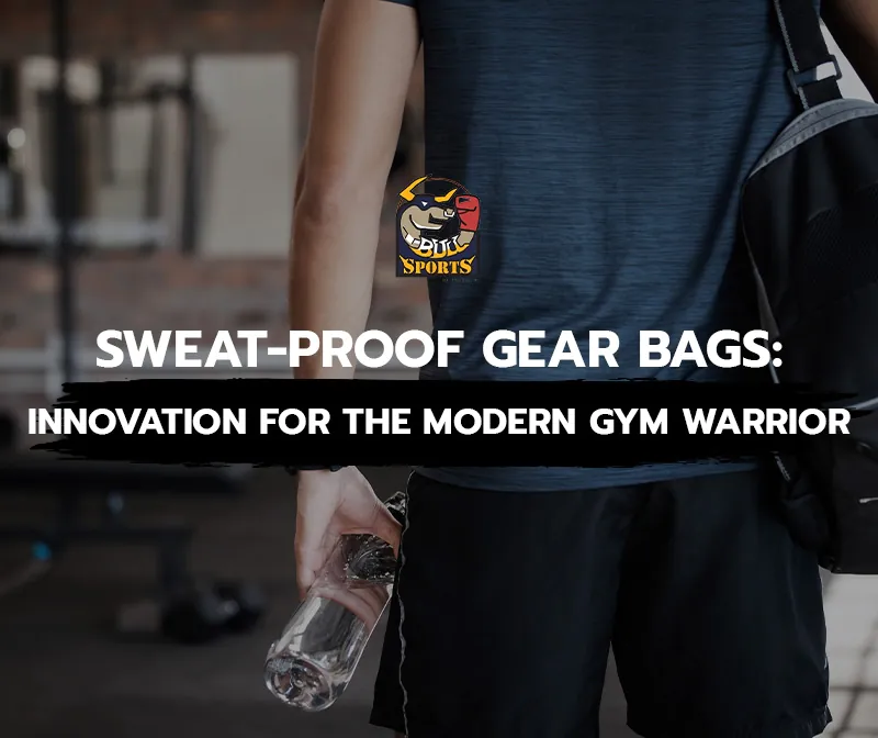 Sweat-Proof Gear Bags: Innovation for the Modern Gym Warrior